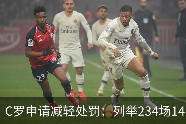 C罗申请减轻处罚：列举234场146球、35冠5金球等成就，葡足协认可
